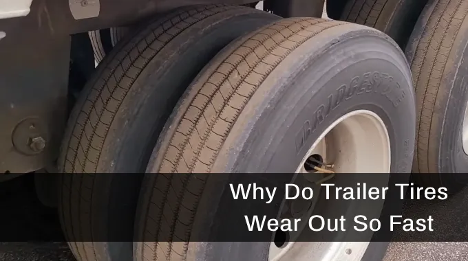 Why Do Trailer Tires Wear Out So Fast: 11 Reasons & Solutions